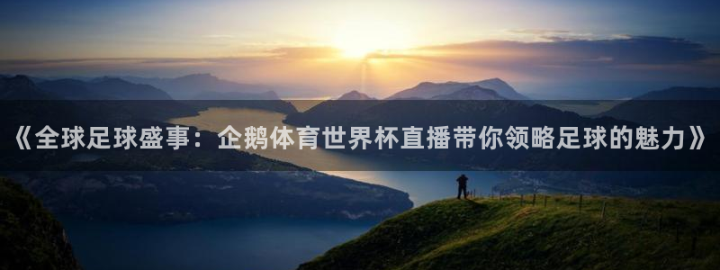 833直播nba：《全球足球盛事：企鹅体育世界杯直播带你领略足球的魅力》