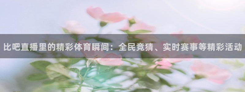 833篮球直播在线直播观看免费：比吧直播里的精彩体育瞬间：全民竞猜、实时赛事等精彩活动