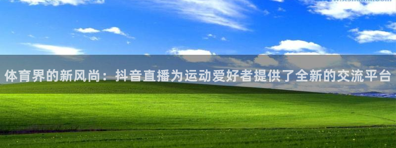 833体育免费直播平台：体育界的新风尚：抖音直播为运动爱好者提供了全新的交流平台