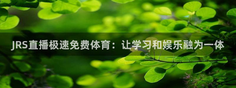 833比赛直播观看：JRS直播极速免费体育：让学习和娱乐融为一体