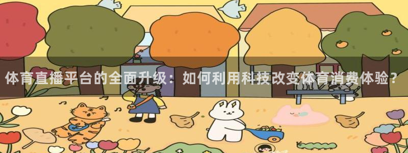 833直播体育免费观看：体育直播平台的全面升级：如何利用科技改变体育消费体验？