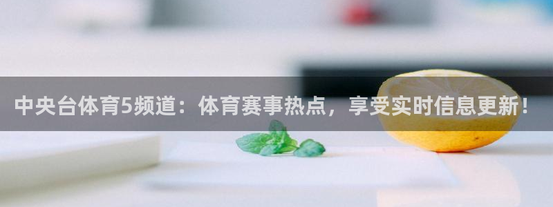 833直播nba：中央台体育5频道：体育赛事热点，享受实时信息更新！